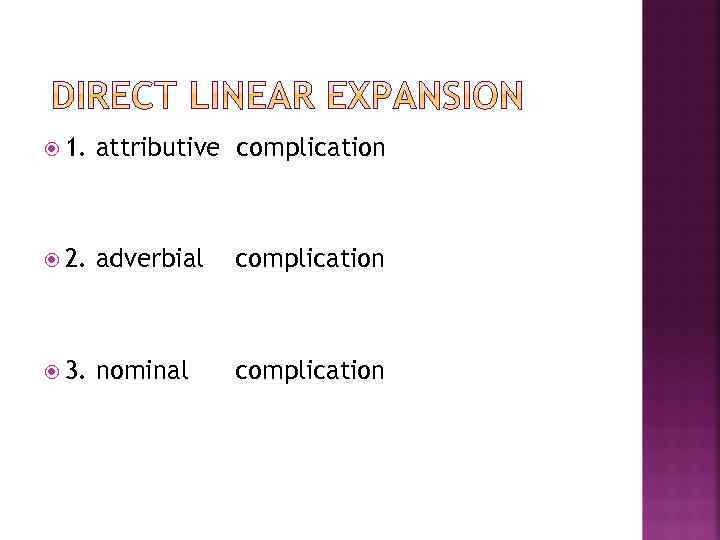  1. attributive complication 2. adverbial complication 3. nominal complication 