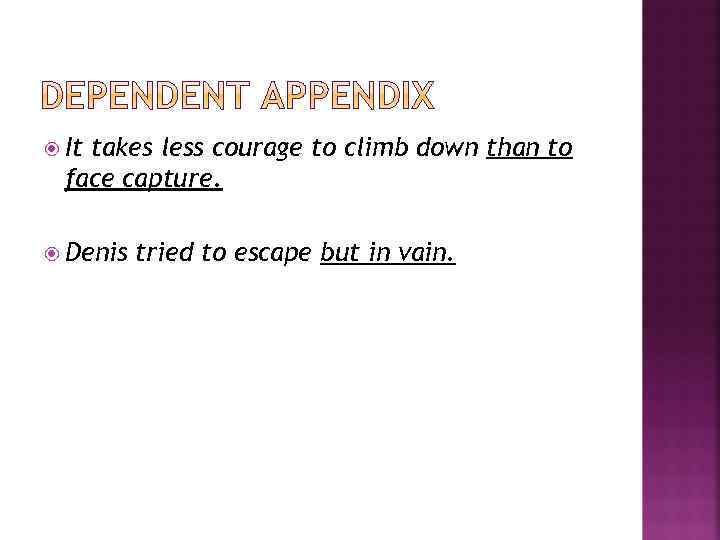  It takes less courage to climb down than to face capture. Denis tried