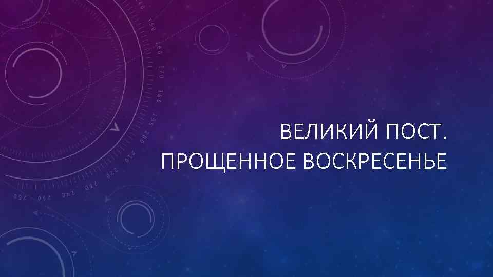 ВЕЛИКИЙ ПОСТ. ПРОЩЕННОЕ ВОСКРЕСЕНЬЕ 