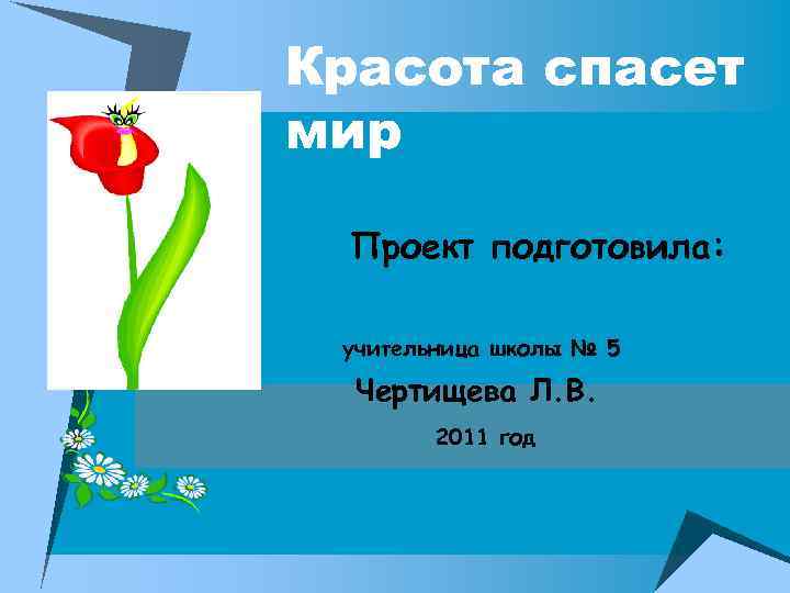 Красота спасет мир Проект подготовила: учительница школы № 5 Чертищева Л. В. 2011 год