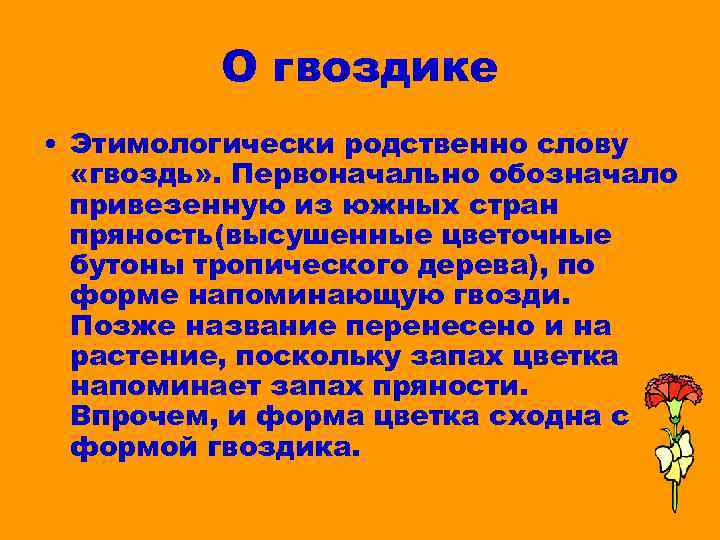 О гвоздике • Этимологически родственно слову «гвоздь» . Первоначально обозначало привезенную из южных стран