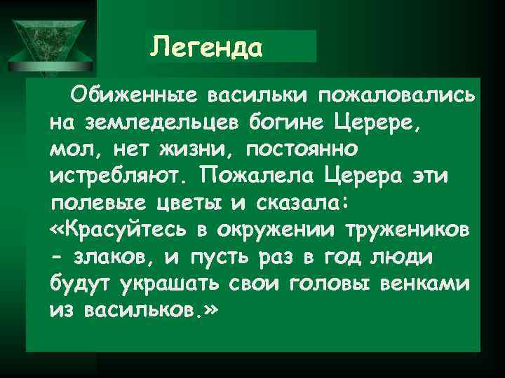 Легенда Обиженные васильки пожаловались на земледельцев богине Церере, мол, нет жизни, постоянно истребляют. Пожалела