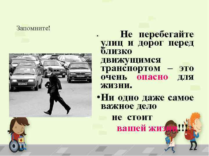 Запомните! Не перебегайте улиц и дорог перед близко движущимся транспортом – это очень опасно