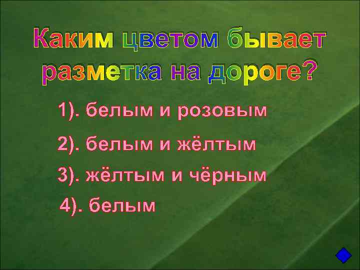 Каким цветом бывает разметка на дороге? 1). белым и розовым 2). белым и жёлтым