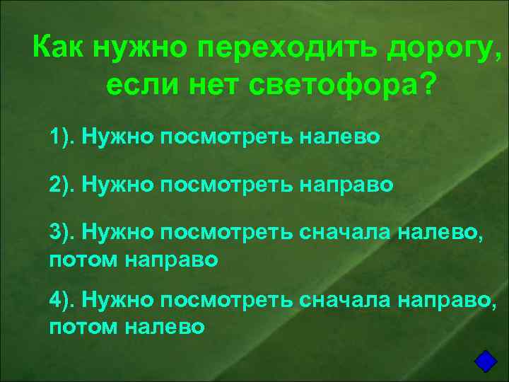 Как нужно переходить дорогу, если нет светофора? 1). Нужно посмотреть налево 2). Нужно посмотреть