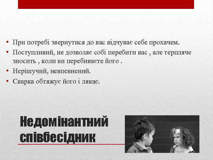  • При потребі звернутися до вас відчуває себе прохачем. • Поступливий, не дозволяє