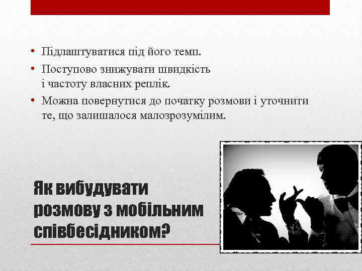  • Підлаштуватися під його темп. • Поступово знижувати швидкість і частоту власних реплік.
