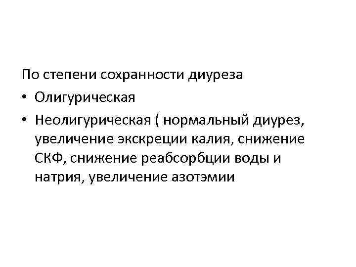 По степени сохранности диуреза • Олигурическая • Неолигурическая ( нормальный диурез, увеличение экскреции калия,