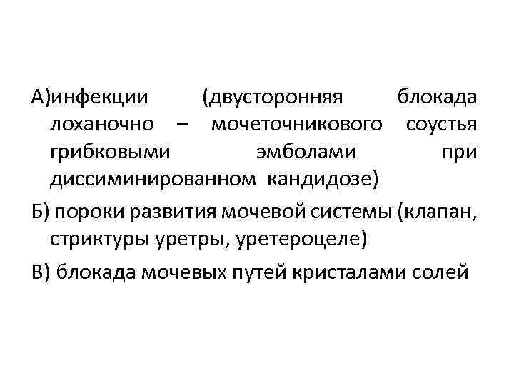 А)инфекции (двусторонняя блокада лоханочно – мочеточникового соустья грибковыми эмболами при диссиминированном кандидозе) Б) пороки