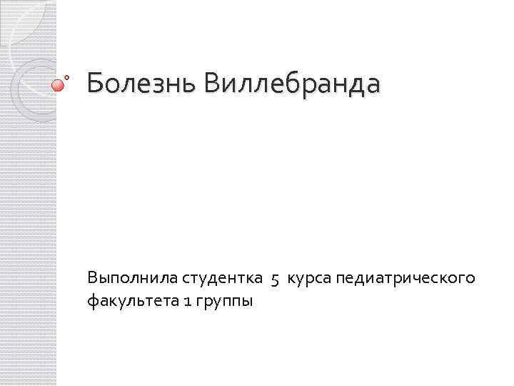Болезнь Виллебранда Выполнила студентка 5 курса педиатрического факультета 1 группы 