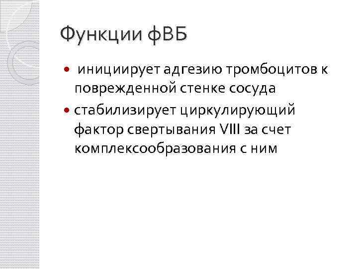 Функции ф. ВБ инициирует адгезию тромбоцитов к поврежденной стенке сосуда стабилизирует циркулирующий фактор свертывания
