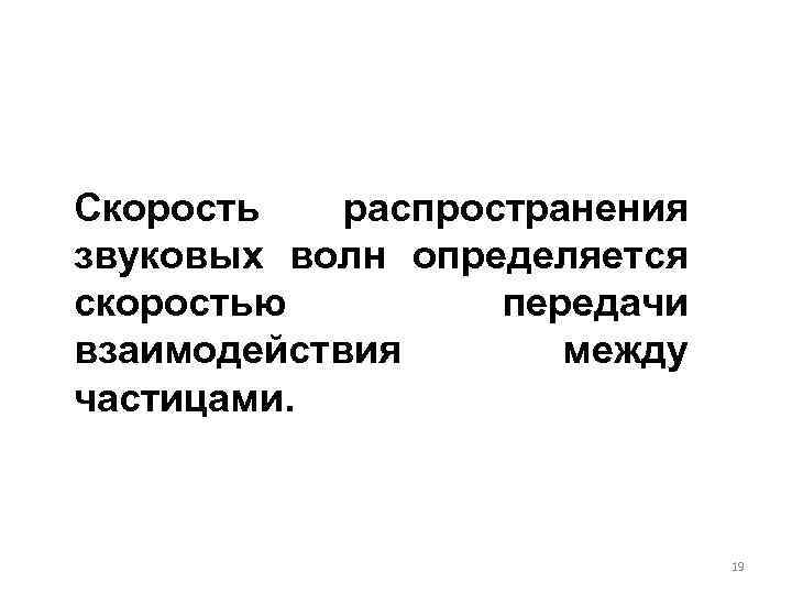Скорость распространения звуковых волн определяется скоростью передачи взаимодействия между частицами. 19 