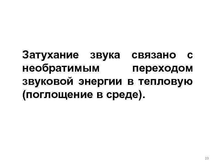 Затухание звука связано с необратимым переходом звуковой энергии в тепловую (поглощение в среде). 23