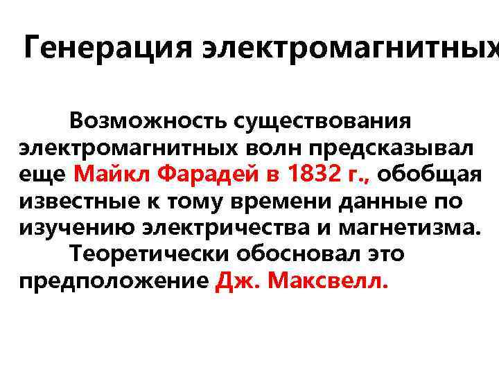 Генерация электромагнитных Возможность существования электромагнитных волн предсказывал еще Майкл Фарадей в 1832 г. ,