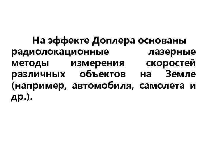 На эффекте Доплера основаны радиолокационные лазерные методы измерения скоростей различных объектов на Земле (например,