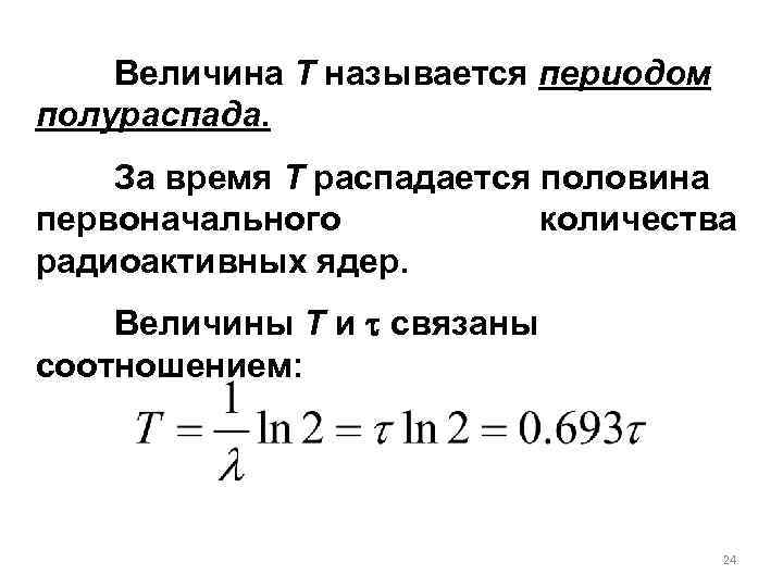 Величина T называется периодом полураспада. За время T распадается половина первоначального количества радиоактивных ядер.