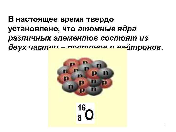 В настоящее время твердо установлено, что атомные ядра различных элементов состоят из двух частиц