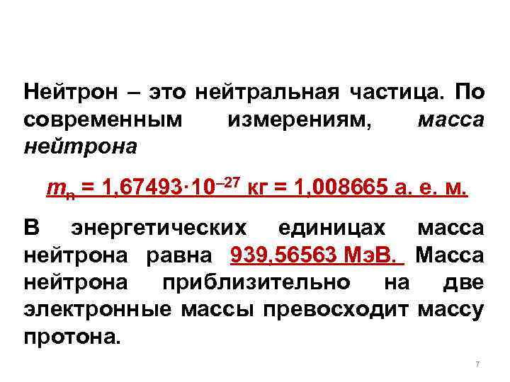 Нейтрон – это нейтральная частица. По современным измерениям, масса нейтрона mn = 1, 67493·