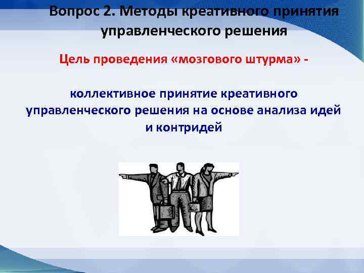 Вопрос 2. Методы креативного принятия управленческого решения Цель проведения «мозгового штурма» коллективное принятие креативного