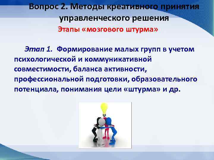 Вопрос 2. Методы креативного принятия управленческого решения Этапы «мозгового штурма» Этап 1. Формирование малых