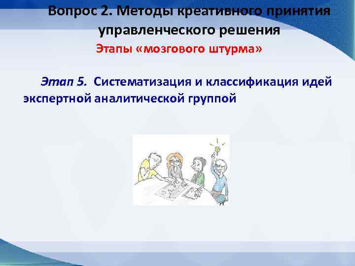 Вопрос 2. Методы креативного принятия управленческого решения Этапы «мозгового штурма» Этап 5. Систематизация и