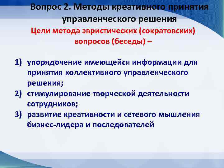 Вопрос 2. Методы креативного принятия управленческого решения Цели метода эвристических (сократовских) вопросов (беседы) –