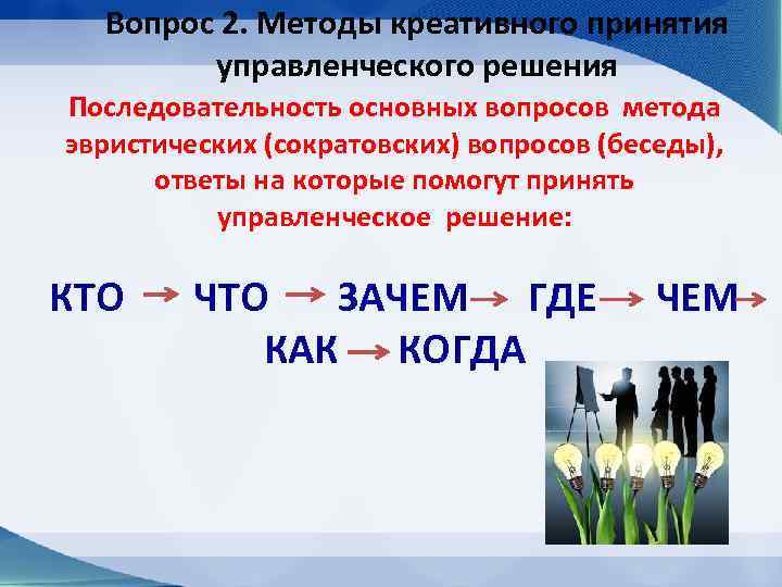 Вопрос 2. Методы креативного принятия управленческого решения Последовательность основных вопросов метода эвристических (сократовских) вопросов