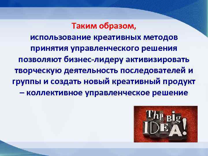 Таким образом, использование креативных методов принятия управленческого решения позволяют бизнес-лидеру активизировать творческую деятельность последователей