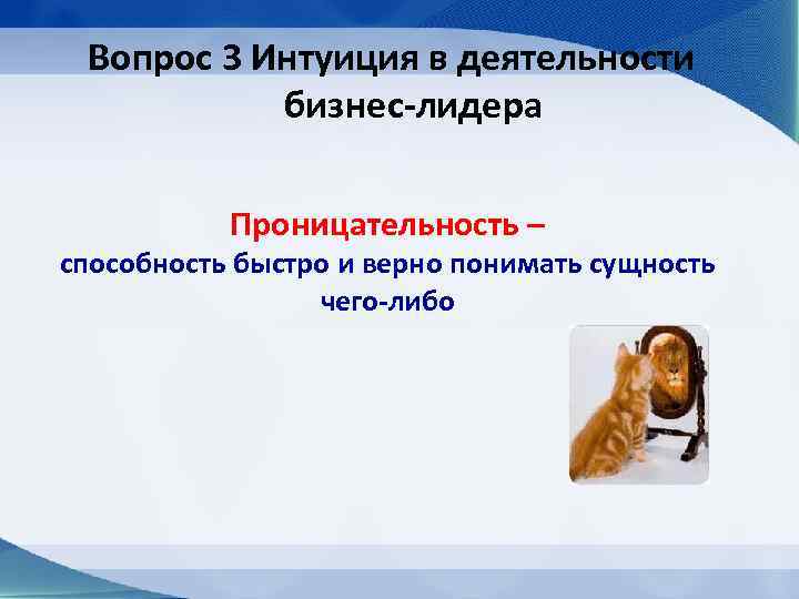 Вопрос 3 Интуиция в деятельности бизнес-лидера Проницательность – способность быстро и верно понимать сущность