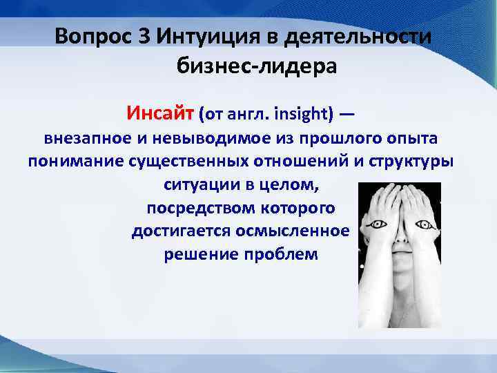 Вопрос 3 Интуиция в деятельности бизнес-лидера Инсайт (от англ. insight) — внезапное и невыводимое