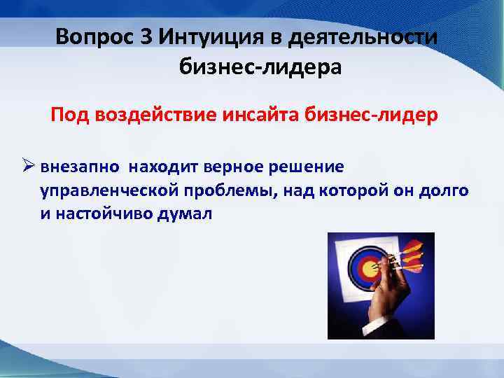 Вопрос 3 Интуиция в деятельности бизнес-лидера Под воздействие инсайта бизнес-лидер Ø внезапно находит верное