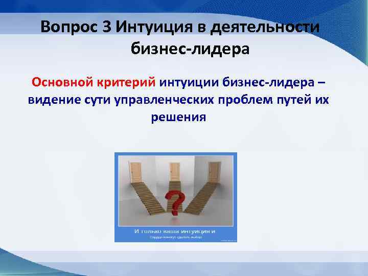 Вопрос 3 Интуиция в деятельности бизнес-лидера Основной критерий интуиции бизнес-лидера – видение сути управленческих