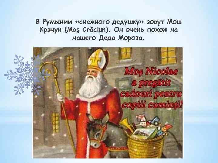 В Румынии «снежного дедушку» зовут Мош Крэчун (Moş Crăciun). Он очень похож на нашего