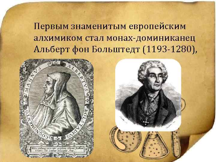 Первым знаменитым европейским алхимиком стал монах-доминиканец Альберт фон Больштедт (1193 -1280), 