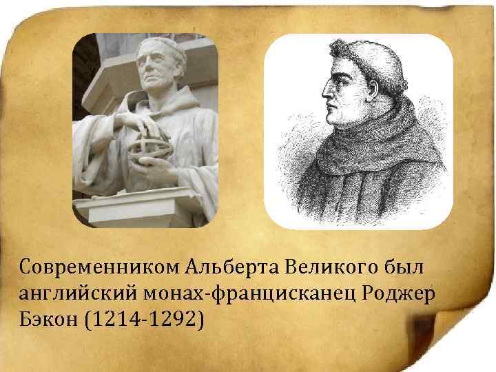 Современником Альберта Великого был английский монах-францисканец Роджер Бэкон (1214 -1292) 