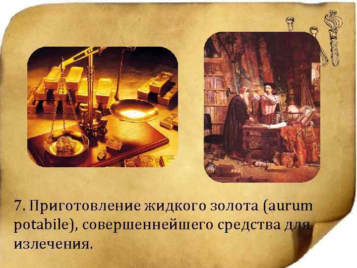 7. Приготовление жидкого золота (aurum potabile), совершеннейшего средства для излечения. 