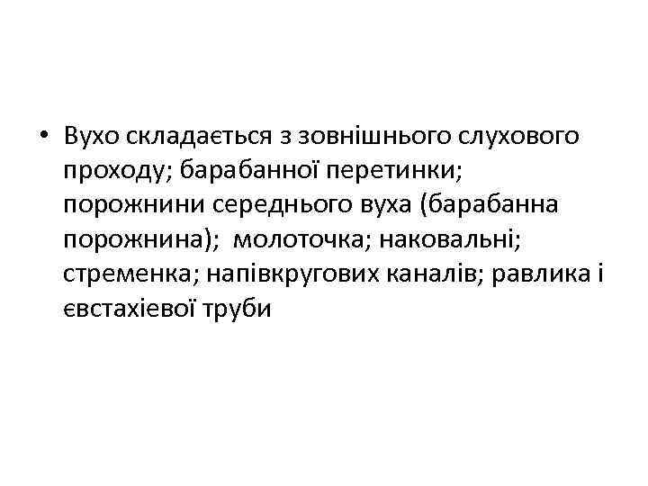  • Вухо складається з зовнішнього слухового проходу; барабанної перетинки; порожнини середнього вуха (барабанна