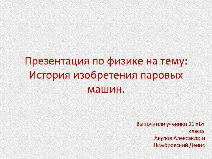 Презентация по физике на тему: История изобретения паровых машин. Выполнили ученики 10 «Б» класса