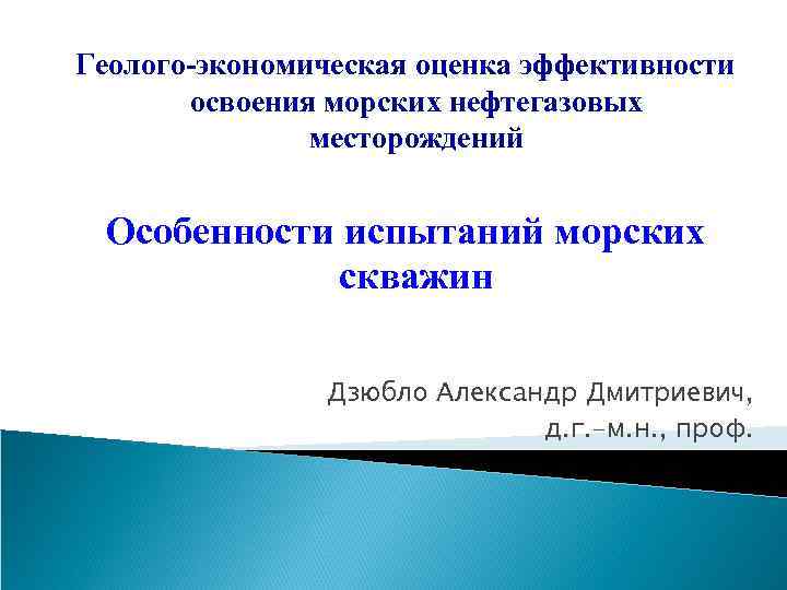 Геолого-экономическая оценка эффективности освоения морских нефтегазовых месторождений Особенности испытаний морских скважин Дзюбло Александр Дмитриевич,