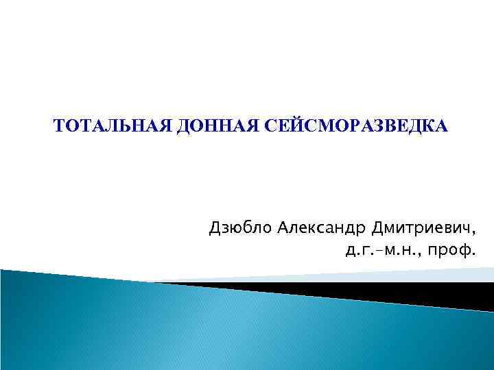 ТОТАЛЬНАЯ ДОННАЯ СЕЙСМОРАЗВЕДКА Дзюбло Александр Дмитриевич, д. г. -м. н. , проф. 