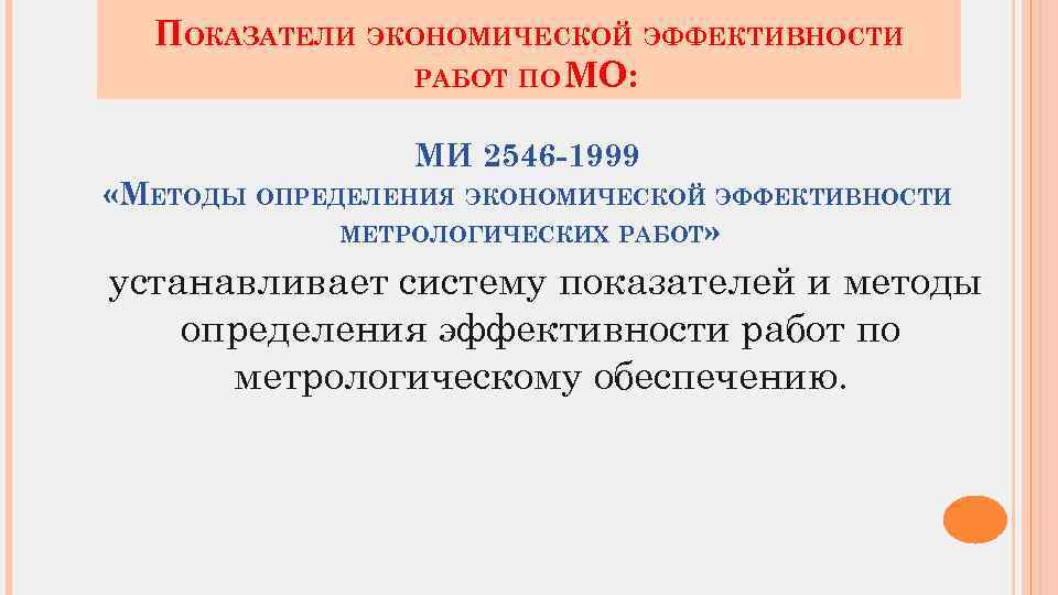 ПОКАЗАТЕЛИ ЭКОНОМИЧЕСКОЙ ЭФФЕКТИВНОСТИ РАБОТ ПО МО: МИ 2546 -1999 «МЕТОДЫ ОПРЕДЕЛЕНИЯ ЭКОНОМИЧЕСКОЙ ЭФФЕКТИВНОСТИ МЕТРОЛОГИЧЕСКИХ