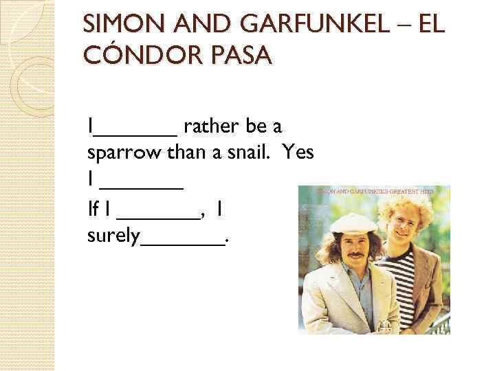 SIMON AND GARFUNKEL – EL CÓNDOR PASA I_______ rather be a sparrow than a