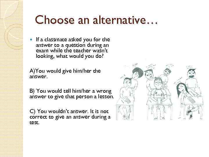 Choose an alternative… If a classmate asked you for the answer to a question