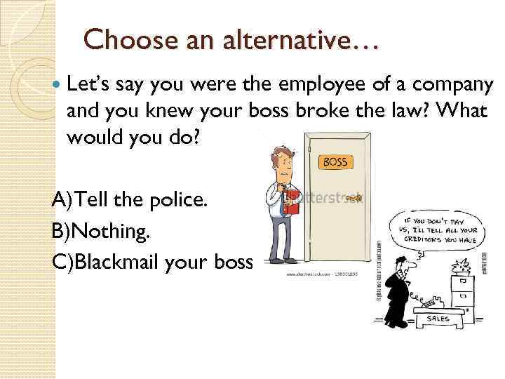 Choose an alternative… Let’s say you were the employee of a company and you