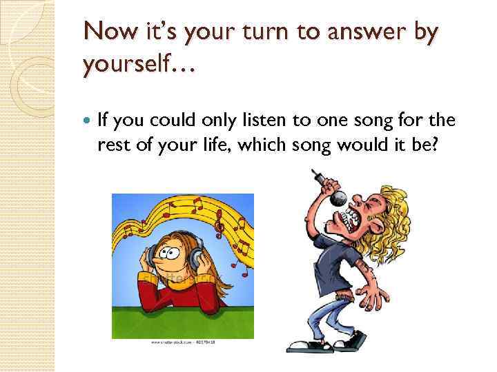 Now it’s your turn to answer by yourself… If you could only listen to