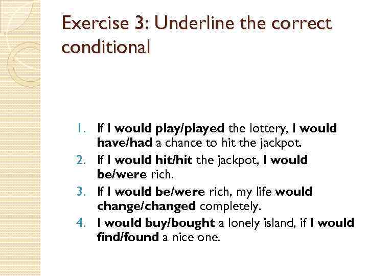 Exercise 3: Underline the correct conditional 1. If I would play/played the lottery, I