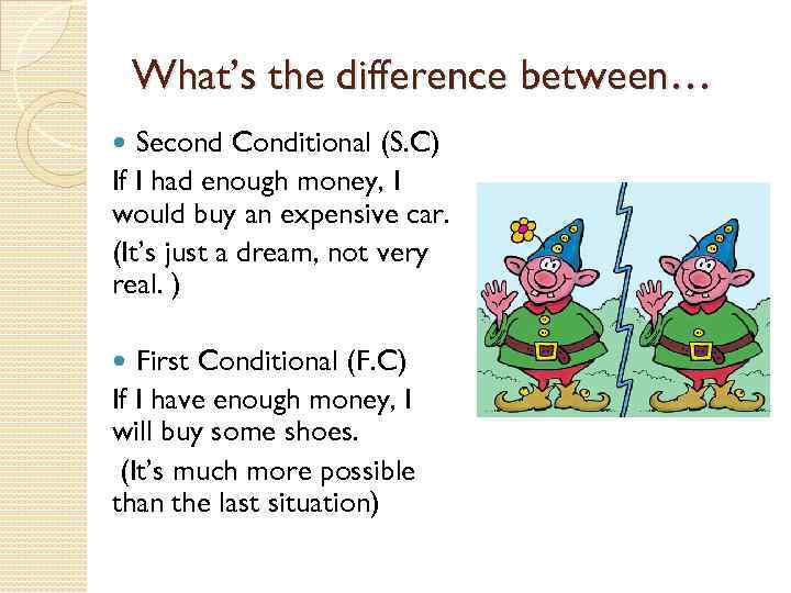 What’s the difference between… Second Conditional (S. C) If I had enough money, I