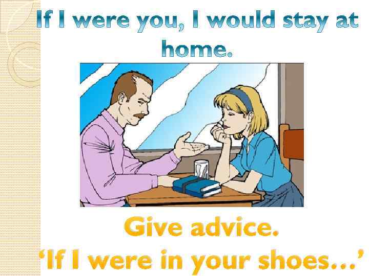 Give advice. ‘If I were in your shoes…’ 