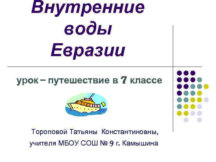 Внутренние воды Евразии урок – путешествие в 7 классе Тороповой Татьяны Константиновны, учителя МБОУ