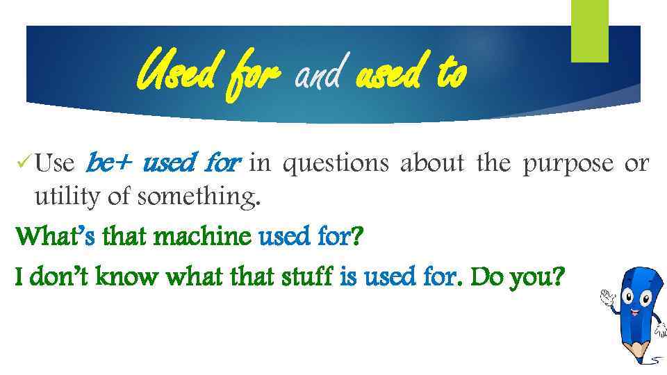 Used for and used to ü Use be+ used for in questions about the